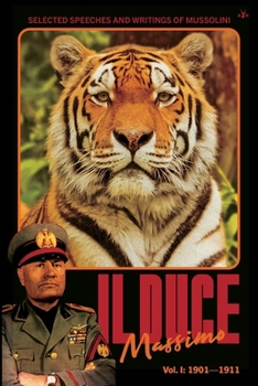 Il Duce Massimo: Volume 1: Volume I: Selected Speeches and Writings of Mussolini, from his Beginnings to the First Attempted Assassination (Dec 1901 - Oct 1911)