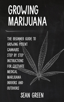 Paperback Growing Marijuana: The Beginner Guide To Growing Potent Cannabis: Step By Step Instructions For Cultivate Medical Marijuana Indoors and O Book