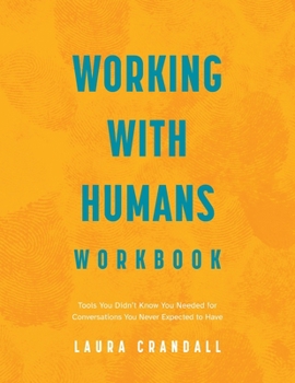 Working With Humans Workbook: Tools You Didn't Know You Needed for Conversations You Never Expected to Have