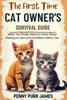 Paperback The First-Time Cat Owner's Survival Guide: What You Really Need to Know About Raising a Calm and Confident Indoor Cat Book