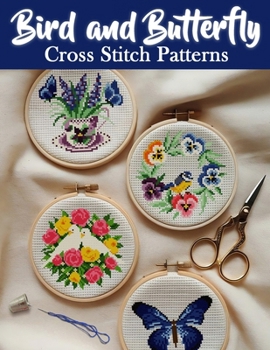 Bird and Butterfly Cross Stitch Patterns: Discover a Collection of Over 150 Patterns to Bring Birds and Butterflies to Life