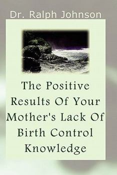 Paperback The Positive Results Of Your Mother's Lack Of Birth Control Knowledge Book