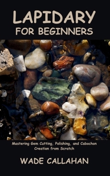 Paperback Lapidary for Beginners: Mastering Gem Cutting, Polishing, and Cabochon Creation from Scratch Book