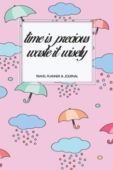 Travel Planner & Journal: Time Is Precious, Waste It Wisely Explore Everywhere Extraordinary Itineraries Portofolio Organizer Planner