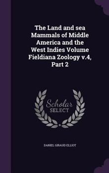 Hardcover The Land and sea Mammals of Middle America and the West Indies Volume Fieldiana Zoology v.4, Part 2 Book