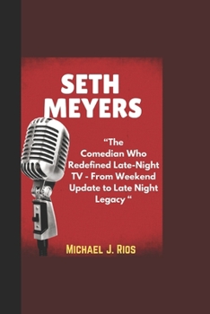 SETH MEYERS BIOGRAPHY: “The Comedian Who Redefined Late-Night TV - From Weekend Update to Late Night Legacy“