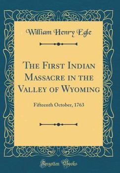The First Indian Massacre in the Valley of Wyoming: Fifteenth October, 1763