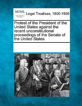Paperback Protest of the President of the United States Against the Recent Unconstitutional Proceedings of the Senate of the United States Book