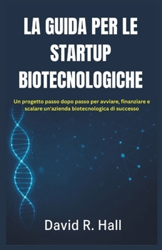 Paperback La Guida Per Le Startup Biotecnologiche: Un progetto passo dopo passo per avviare, finanziare e scalare un'azienda biotecnologica di successo [Italian] Book