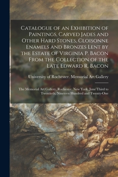 Paperback Catalogue of an Exhibition of Paintings, Carved Jades and Other Hard Stones, Cloisonne Enamels and Bronzes Lent by the Estate of Virginia P. Bacon Fro Book