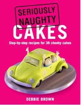 Paperback Seriously Naughty Cakes: Step-by-Step Recipes for 38 Cheeky Cakes Book