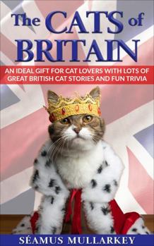 The Cats of Britain: An Ideal Gift for Cat Lovers With Lots of Great British Cat Stories and Fun Trivia (a Funny Cat Book Featuring Shakespeare, ... British Millionaires)