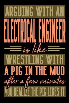 Paperback Arguing with an ELECTRICAL ENGINEER is like wrestling with a pig in the mud. After a few minutes you realize the pig likes it.: Graph Paper 5x5 Notebo Book