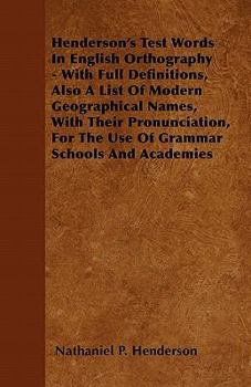 Henderson's Test Words in English Orthography - With Full Definitions, Also a List of Modern Geographical Names, with Their Pronunciation, for the Use of Grammar Schools and Academies