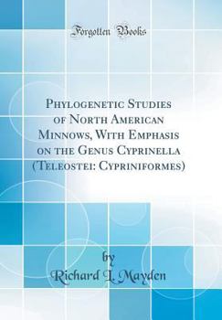 Phylogenetic Studies of North American Minnows, with Emphasis on the Genus Cyprinella (Teleostei: Cypriniformes) (Classic Reprint)