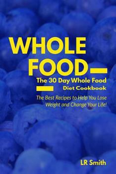 Paperback Whole Food: The 30 Day Whole Food Diet Cookbook: The Best Recipes to Help You Lose Weight and Change Your Life! Book