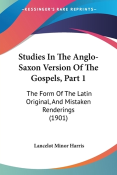 Paperback Studies In The Anglo-Saxon Version Of The Gospels, Part 1: The Form Of The Latin Original, And Mistaken Renderings (1901) Book