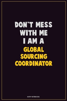Paperback Don't Mess With Me, I Am A Global Sourcing Coordinator: Career Motivational Quotes 6x9 120 Pages Blank Lined Notebook Journal Book
