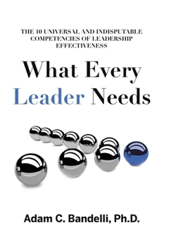 Hardcover What Every Leader Needs: The Ten Universal and Indisputable Competencies of Leadership Effectiveness Book
