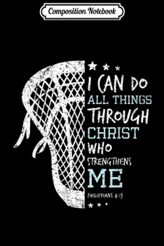 Composition Notebook: Philippians 4 13 I Can Do All Things Christian Lacrosse  Journal/Notebook Blank Lined Ruled 6x9 100 Pages