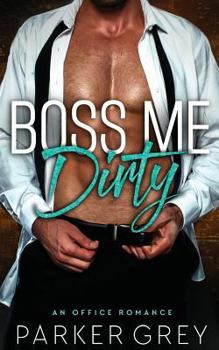 Boss Me Dirty: An Office Romance - Book #1 of the Dirty