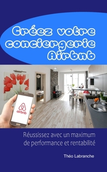 Paperback Créez votre conciergerie Airbnb: Réussissez avec un maximum de performance et rentabilité [French] Book