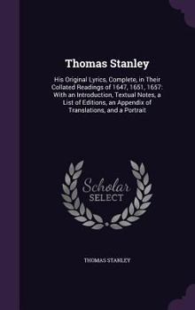 Hardcover Thomas Stanley: His Original Lyrics, Complete, in Their Collated Readings of 1647, 1651, 1657: With an Introduction, Textual Notes, a Book