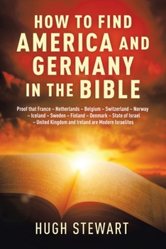 Paperback How to Find America and Germany in the Bible: Proof That France - Netherlands - Belgium - Switzerland - Norway - Iceland - Sweden - Finland - Denmark Book