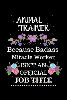 Animal Trainer Because Badass Miracle Worker Isn't an Official Job Title: Lined Journal Notebook Gift for Animal trainer. Notebook / Diary / Thanksgiving & Christmas Gift For Animal trainer