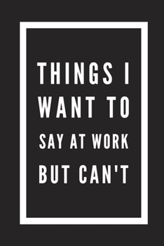 Things I Want to Say at Work But Can't: Blank Lined Journal Notebook, Size 6x9, Gift Idea for Boss, Employee, Coworker, Friends, Office, White ... Secret Santa, New Year, Christmas, Birthday