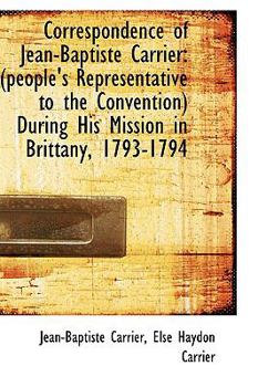 Paperback Correspondence of Jean-Baptiste Carrier: People's Representative to the Convention During His Miss Book