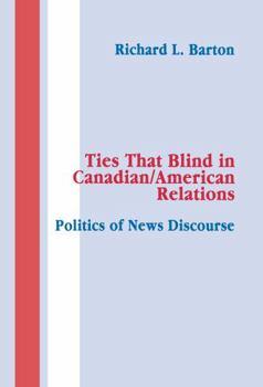 Ties That Blind in Canadian/american Relations: The Politics of News Discourse (Communication)