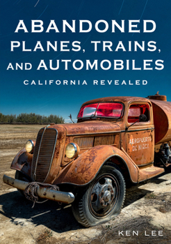 Paperback Abandoned Planes, Trains, and Automobiles: California Revealed Book