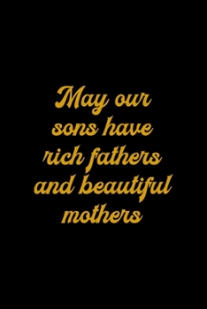 May Our Sons Have rich Fathers And Beautiful Mothers: All Purpose 6x9" Blank Lined Notebook Journal Way Better Than A Card Trendy Unique Gift Colorful Cheers