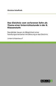 Das Gleichnis vom verlorenen Sohn als Thema einer Unterrichtsstunde in der 8. Klassenstufe: Standbilder bauen als Möglichkeit einer handlungsorientierten Annäherung an das Gleichnis