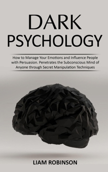 Paperback Dark Psychology: How to Manage Your Emotions and Influence People with Persuasion. Penetrates the Subconscious Mind of Anyone through S Book