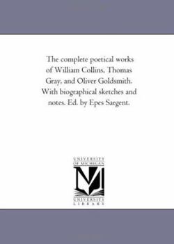 Paperback The Complete Poetical Works of William Collins, Thomas Gray, and Oliver Goldsmith. With Biographical Sketches and Notes. Ed. by Epes Sargent. Book