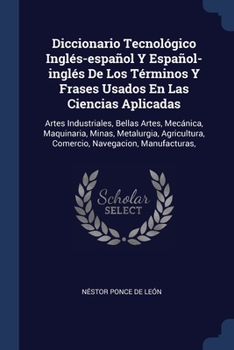 Paperback Diccionario Tecnológico Inglés-español Y Español-inglés De Los Términos Y Frases Usados En Las Ciencias Aplicadas: Artes Industriales, Bellas Artes, M Book