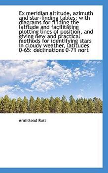 Paperback Ex Meridian Altitude, Azimuth and Star-Finding Tables; With Diagrams for Finding the Latitude and Fa Book