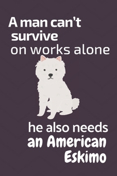 Paperback A man can't survive on works alone he also needs an American Eskimo: For American Eskimo Dog Fans Book