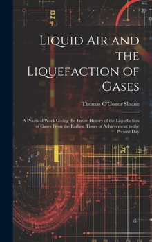 Hardcover Liquid Air and the Liquefaction of Gases: A Practical Work Giving the Entire History of the Liquefaction of Gases From the Earliest Times of Achieveme Book