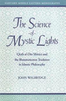 Paperback The Science of Mystic Lights: Qutb Al-Din Shirazi and the Illuminationist Tradition of Islamic Philosophy Book