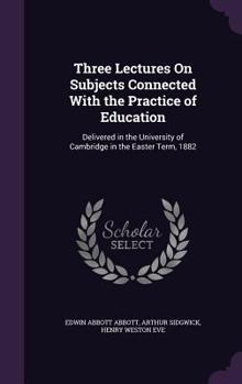 Hardcover Three Lectures On Subjects Connected With the Practice of Education: Delivered in the University of Cambridge in the Easter Term, 1882 Book