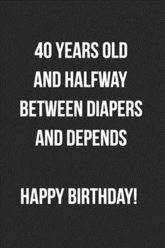 Paperback 40 Years Old And Halfway Between Diapers And Depends: Funny Birthday Journal For Adults Blank Lined Notebook Novelty 40th Birthday Gag Gift Book