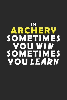 In Archery Sometimes You Win Sometimes You Learn Notebook: Lined Notebook / Journal Gift, 120 Pages, 6x9, Soft Cover, Matte Finish