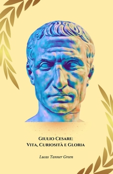 Giulio Cesare: Vita, Curiosità e Gloria: Il tributo ufficiale al condottiero che ha cambiato il corso della storia (Italian Edition)