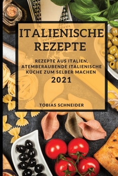 Paperback Italienische Rezepte 2021 (Italian Recipes 2021 German Edition): Rezepte Aus Italien, Atemberaubende Italienische K?che Zum Selber Machen [German] Book