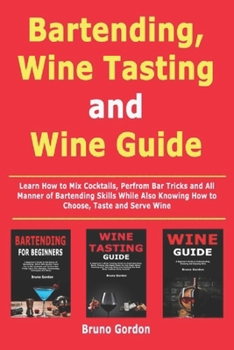 Paperback Bartending, Wine Tasting and Wine Guide: Learn How to Mix Cocktails, Perfrom Bar Tricks and All Manner of Bartending Skills While Also Knowing How to Book