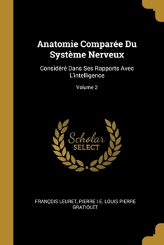 Anatomie Comparée Du Système Nerveux: Considéré Dans Ses Rapports Avec L'intelligence; Volume 2