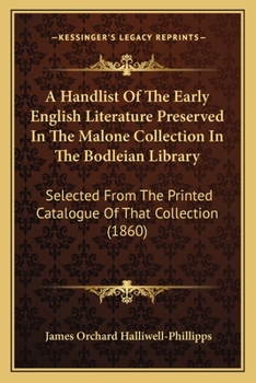 A Handlist of the Early English Literature Preserved in the Malone Collection in the Bodleian Library: Selected from the Printed Catalogue of That C